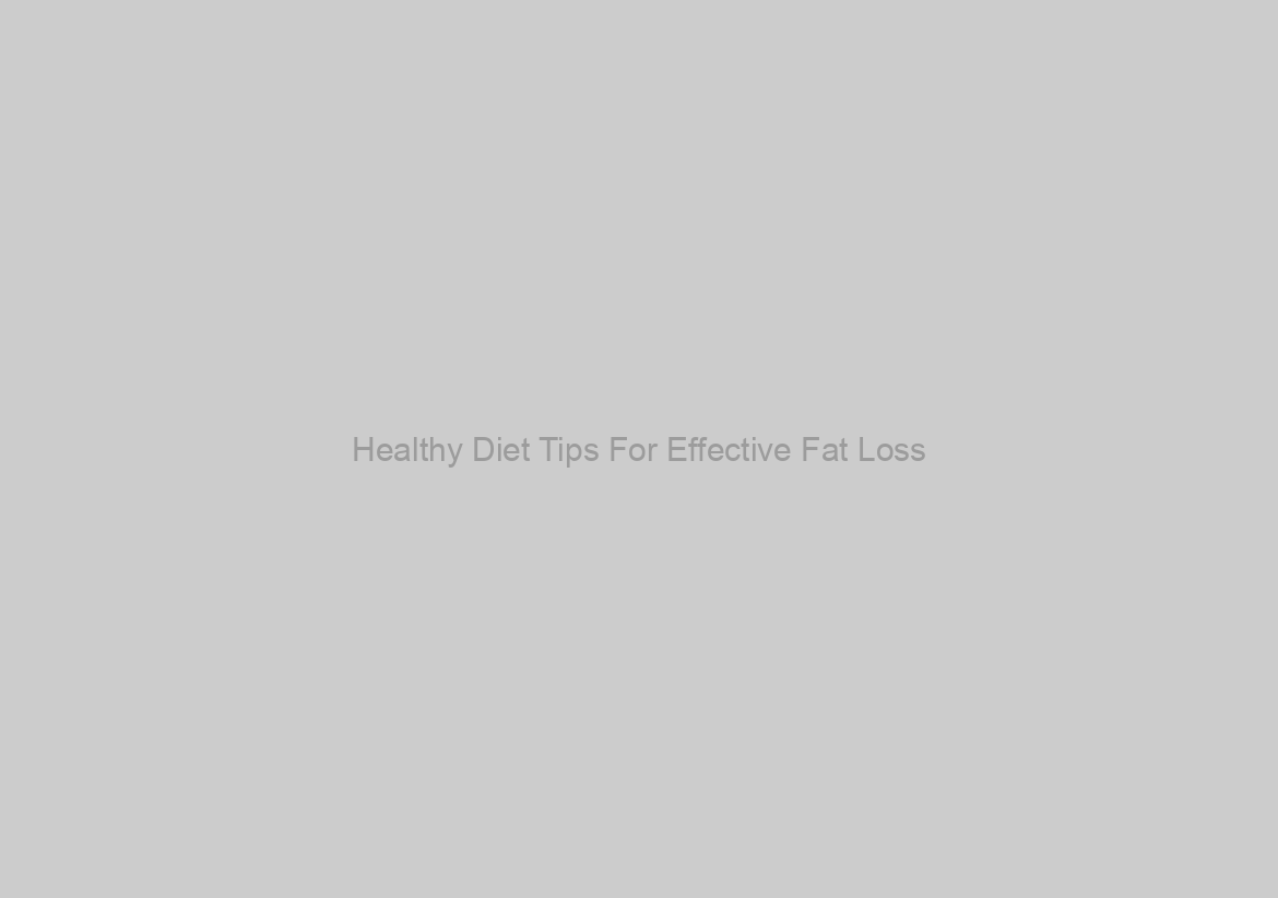 Healthy Diet Tips For Effective Fat Loss